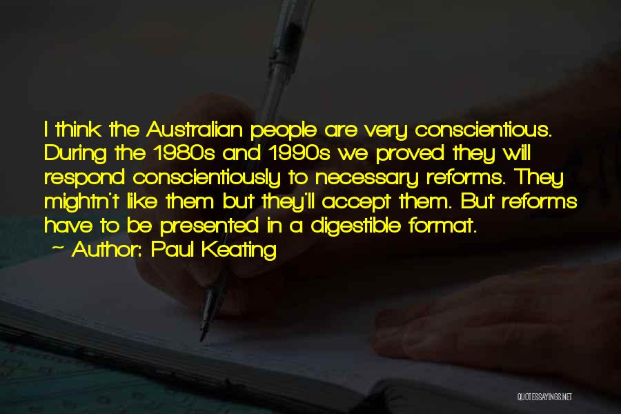 Paul Keating Quotes: I Think The Australian People Are Very Conscientious. During The 1980s And 1990s We Proved They Will Respond Conscientiously To