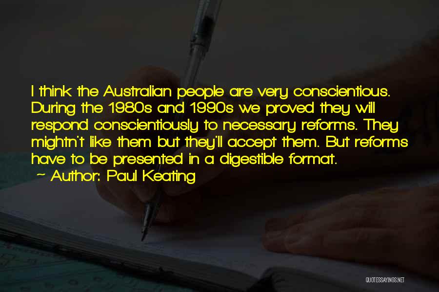 Paul Keating Quotes: I Think The Australian People Are Very Conscientious. During The 1980s And 1990s We Proved They Will Respond Conscientiously To