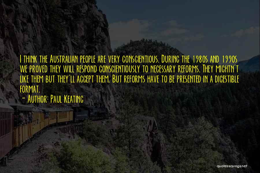 Paul Keating Quotes: I Think The Australian People Are Very Conscientious. During The 1980s And 1990s We Proved They Will Respond Conscientiously To