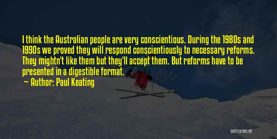 Paul Keating Quotes: I Think The Australian People Are Very Conscientious. During The 1980s And 1990s We Proved They Will Respond Conscientiously To