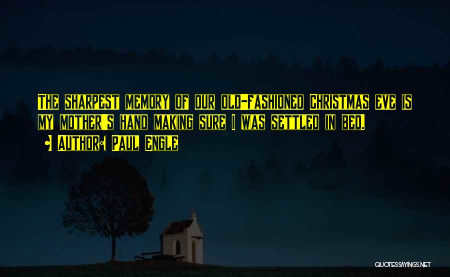 Paul Engle Quotes: The Sharpest Memory Of Our Old-fashioned Christmas Eve Is My Mother's Hand Making Sure I Was Settled In Bed.