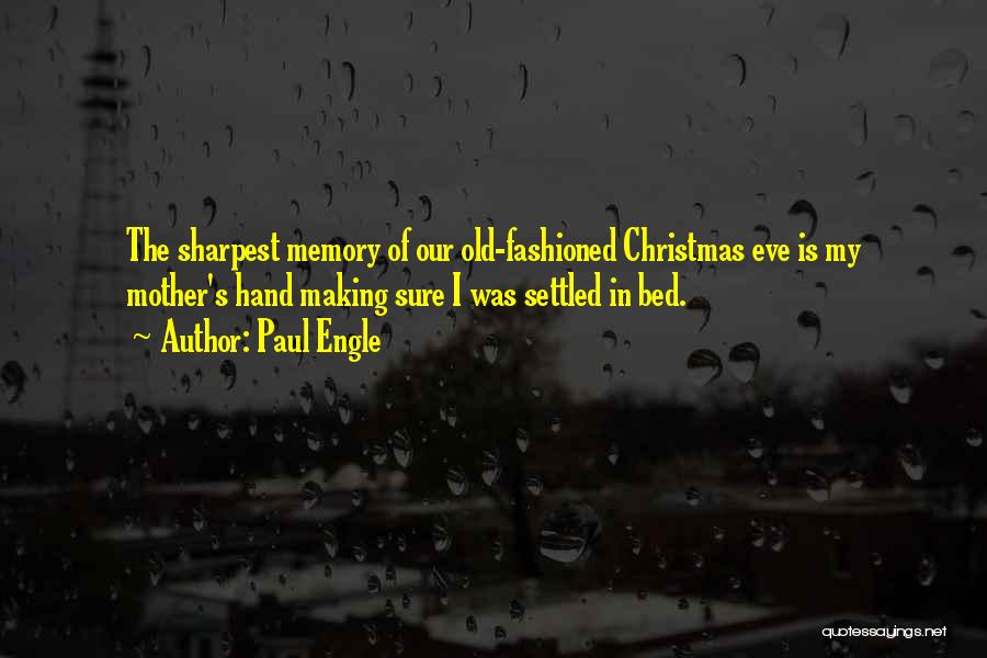 Paul Engle Quotes: The Sharpest Memory Of Our Old-fashioned Christmas Eve Is My Mother's Hand Making Sure I Was Settled In Bed.