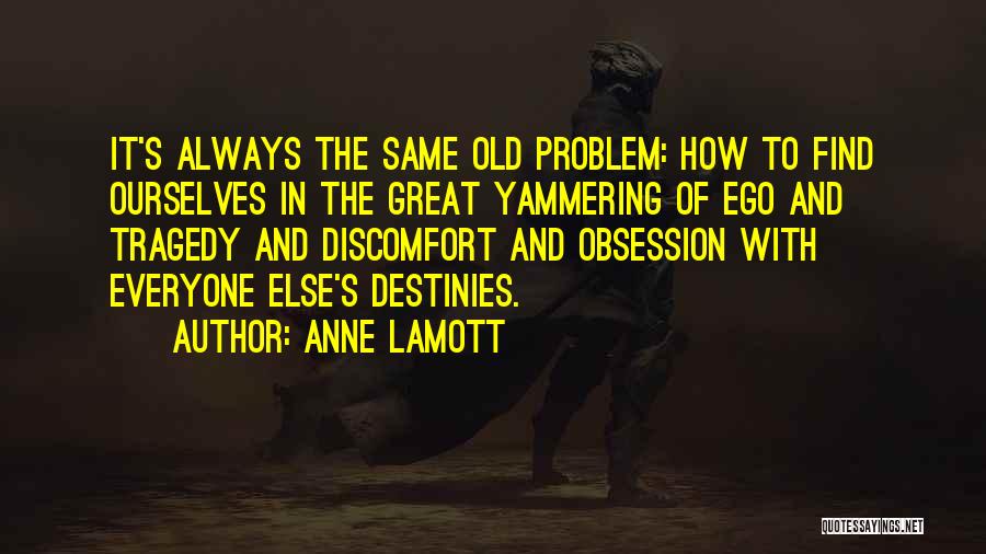 Anne Lamott Quotes: It's Always The Same Old Problem: How To Find Ourselves In The Great Yammering Of Ego And Tragedy And Discomfort