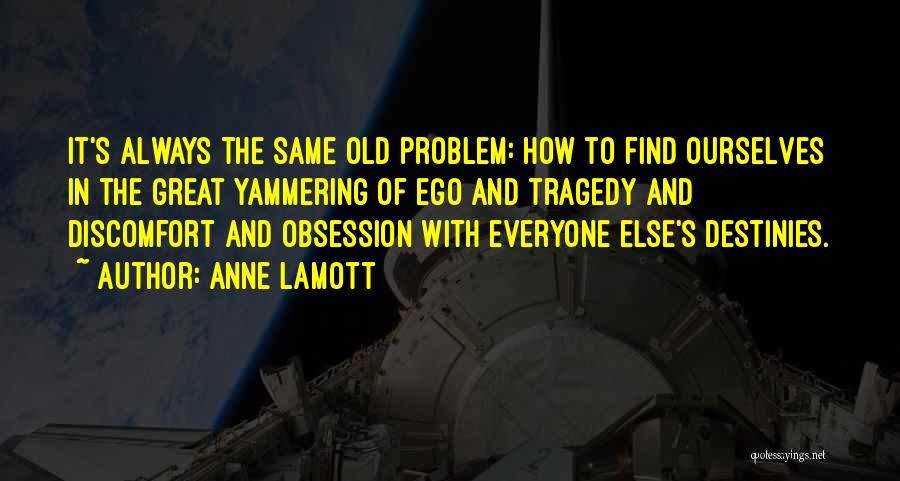 Anne Lamott Quotes: It's Always The Same Old Problem: How To Find Ourselves In The Great Yammering Of Ego And Tragedy And Discomfort