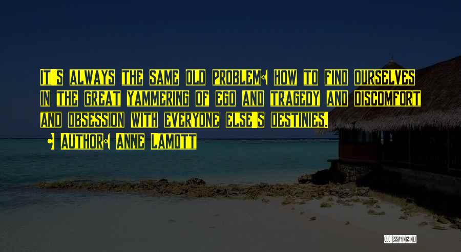 Anne Lamott Quotes: It's Always The Same Old Problem: How To Find Ourselves In The Great Yammering Of Ego And Tragedy And Discomfort