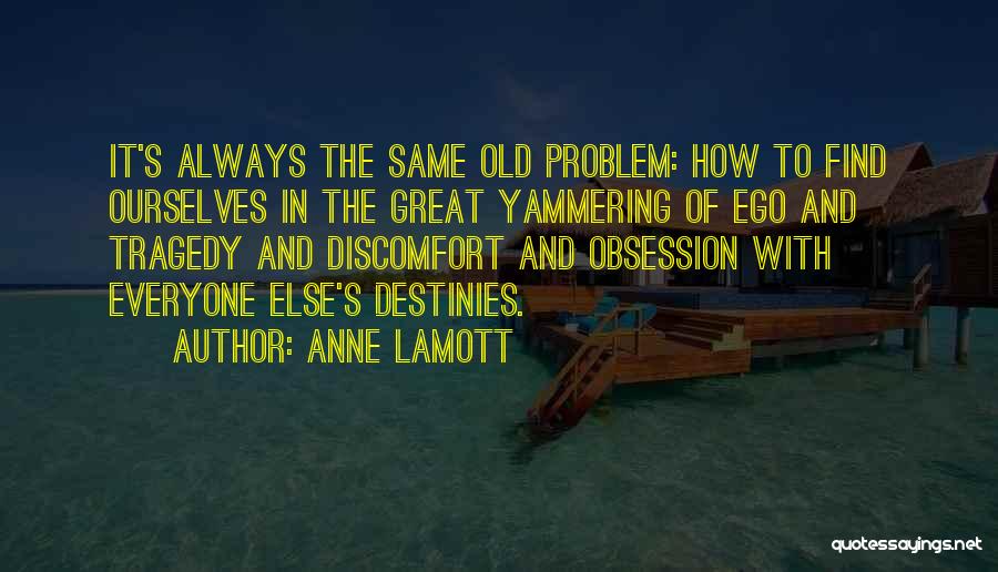 Anne Lamott Quotes: It's Always The Same Old Problem: How To Find Ourselves In The Great Yammering Of Ego And Tragedy And Discomfort