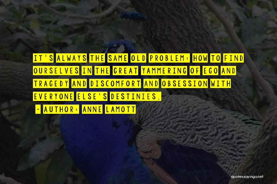 Anne Lamott Quotes: It's Always The Same Old Problem: How To Find Ourselves In The Great Yammering Of Ego And Tragedy And Discomfort