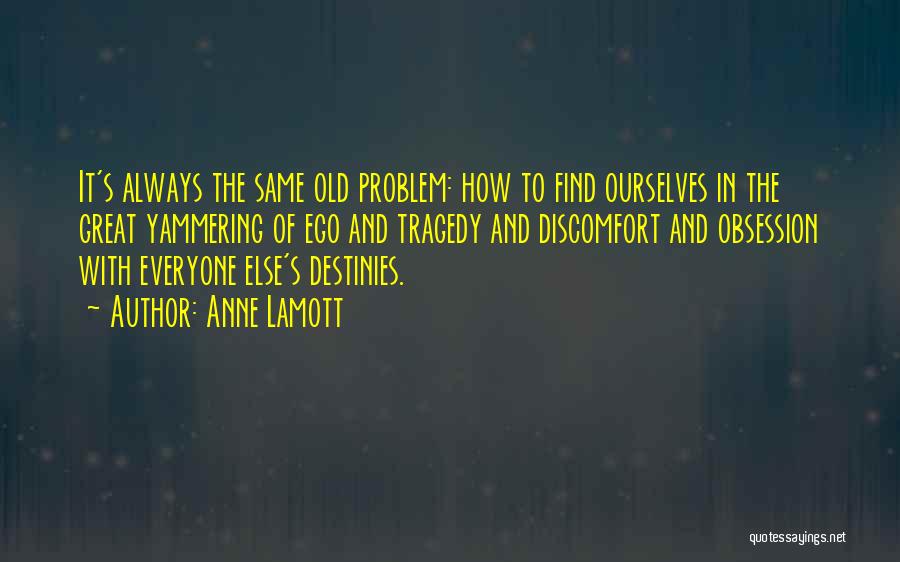 Anne Lamott Quotes: It's Always The Same Old Problem: How To Find Ourselves In The Great Yammering Of Ego And Tragedy And Discomfort