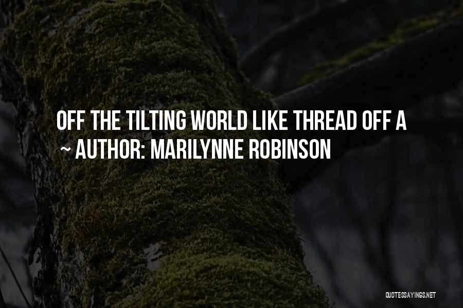 Marilynne Robinson Quotes: Off The Tilting World Like Thread Off A