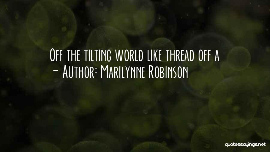 Marilynne Robinson Quotes: Off The Tilting World Like Thread Off A