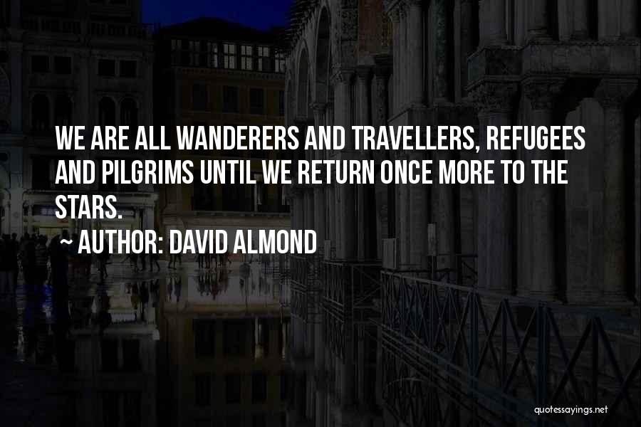 David Almond Quotes: We Are All Wanderers And Travellers, Refugees And Pilgrims Until We Return Once More To The Stars.