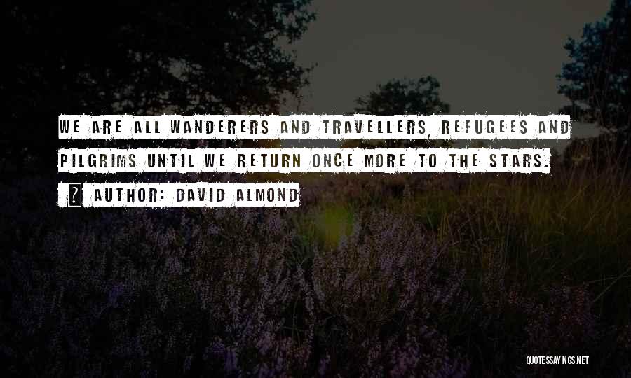 David Almond Quotes: We Are All Wanderers And Travellers, Refugees And Pilgrims Until We Return Once More To The Stars.