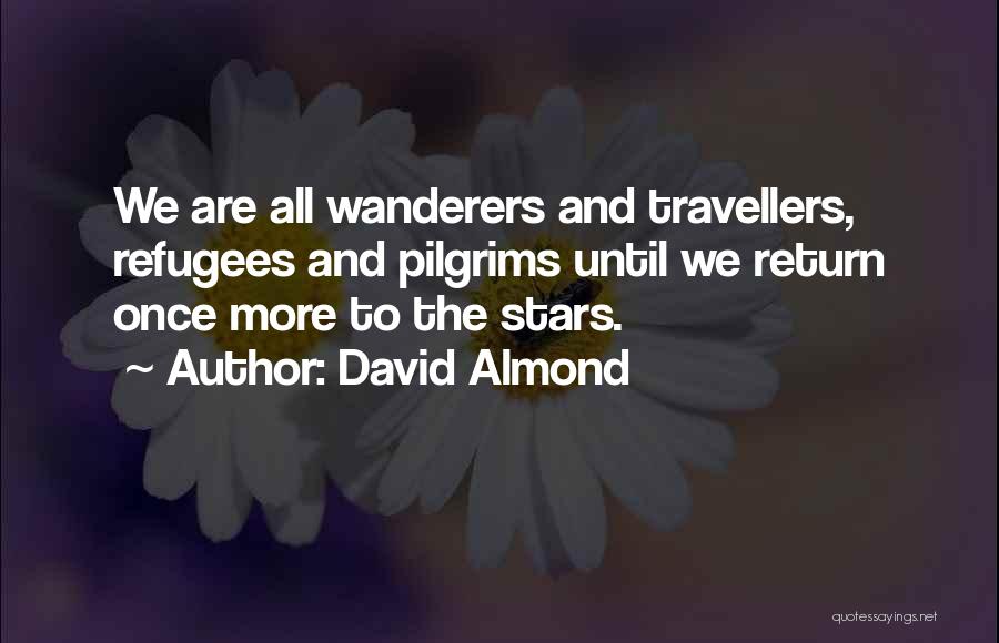 David Almond Quotes: We Are All Wanderers And Travellers, Refugees And Pilgrims Until We Return Once More To The Stars.