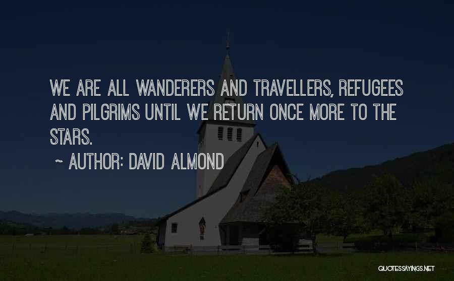 David Almond Quotes: We Are All Wanderers And Travellers, Refugees And Pilgrims Until We Return Once More To The Stars.