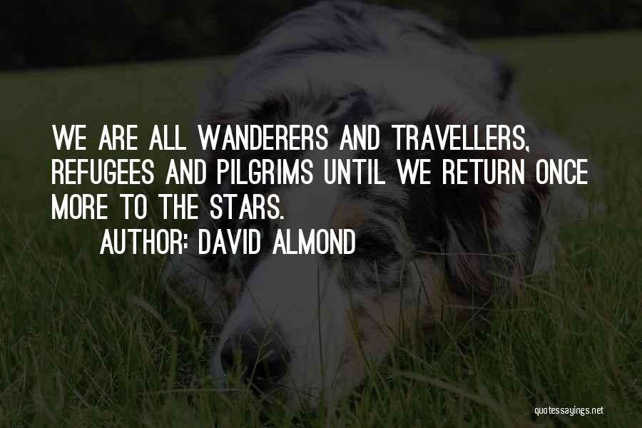 David Almond Quotes: We Are All Wanderers And Travellers, Refugees And Pilgrims Until We Return Once More To The Stars.