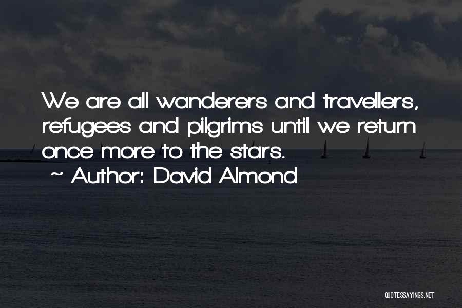 David Almond Quotes: We Are All Wanderers And Travellers, Refugees And Pilgrims Until We Return Once More To The Stars.