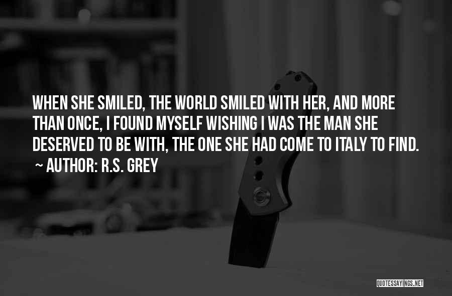 R.S. Grey Quotes: When She Smiled, The World Smiled With Her, And More Than Once, I Found Myself Wishing I Was The Man