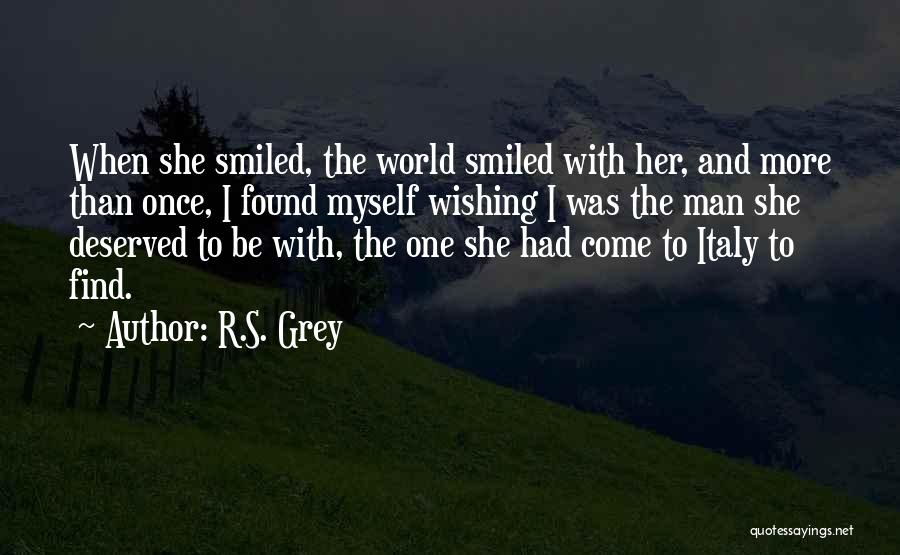 R.S. Grey Quotes: When She Smiled, The World Smiled With Her, And More Than Once, I Found Myself Wishing I Was The Man