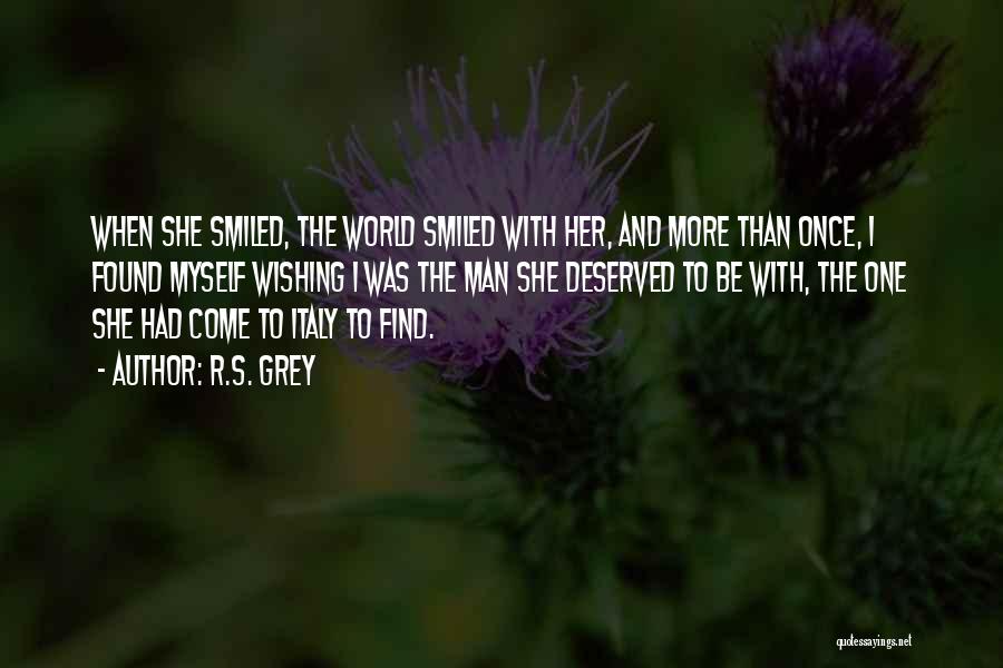 R.S. Grey Quotes: When She Smiled, The World Smiled With Her, And More Than Once, I Found Myself Wishing I Was The Man