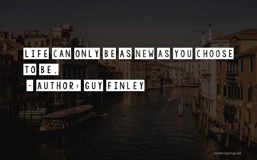 Guy Finley Quotes: Life Can Only Be As New As You Choose To Be.