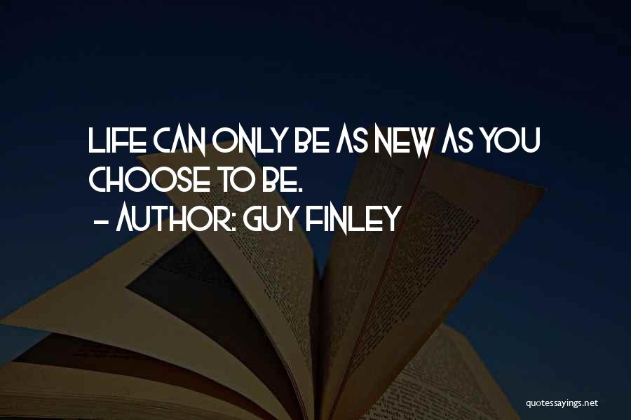 Guy Finley Quotes: Life Can Only Be As New As You Choose To Be.