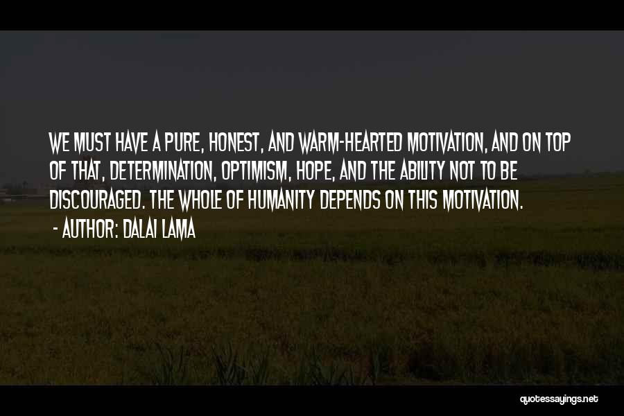 Dalai Lama Quotes: We Must Have A Pure, Honest, And Warm-hearted Motivation, And On Top Of That, Determination, Optimism, Hope, And The Ability