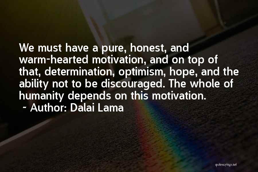 Dalai Lama Quotes: We Must Have A Pure, Honest, And Warm-hearted Motivation, And On Top Of That, Determination, Optimism, Hope, And The Ability