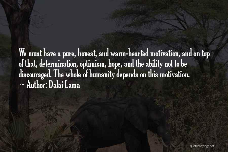 Dalai Lama Quotes: We Must Have A Pure, Honest, And Warm-hearted Motivation, And On Top Of That, Determination, Optimism, Hope, And The Ability