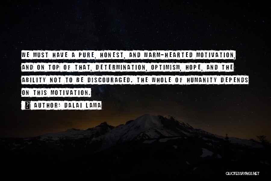 Dalai Lama Quotes: We Must Have A Pure, Honest, And Warm-hearted Motivation, And On Top Of That, Determination, Optimism, Hope, And The Ability