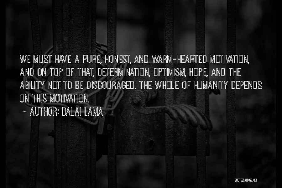 Dalai Lama Quotes: We Must Have A Pure, Honest, And Warm-hearted Motivation, And On Top Of That, Determination, Optimism, Hope, And The Ability