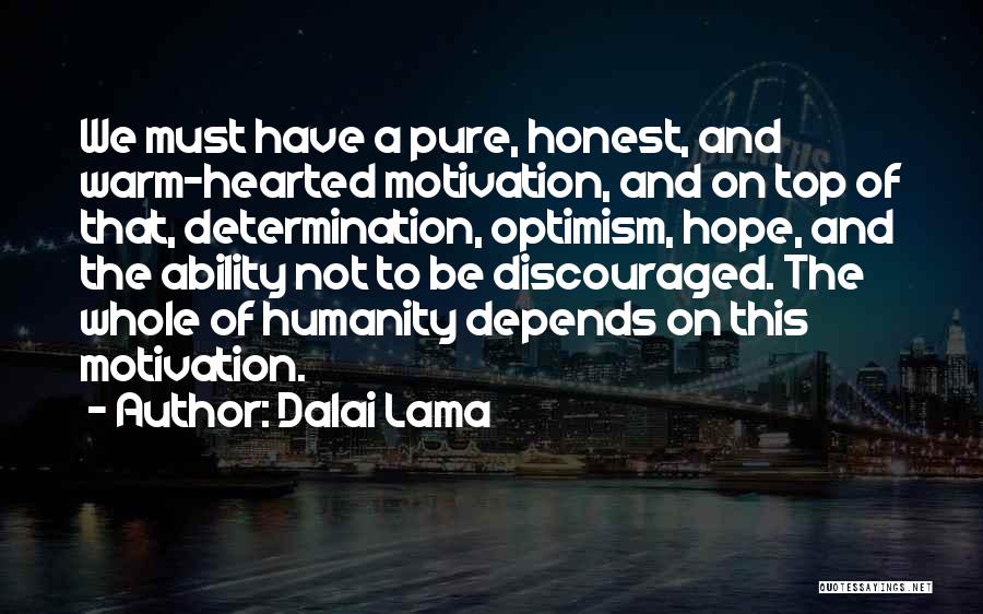 Dalai Lama Quotes: We Must Have A Pure, Honest, And Warm-hearted Motivation, And On Top Of That, Determination, Optimism, Hope, And The Ability