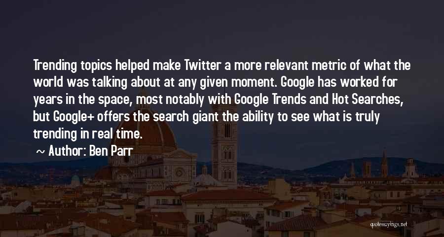 Ben Parr Quotes: Trending Topics Helped Make Twitter A More Relevant Metric Of What The World Was Talking About At Any Given Moment.