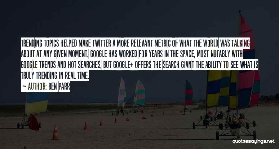 Ben Parr Quotes: Trending Topics Helped Make Twitter A More Relevant Metric Of What The World Was Talking About At Any Given Moment.