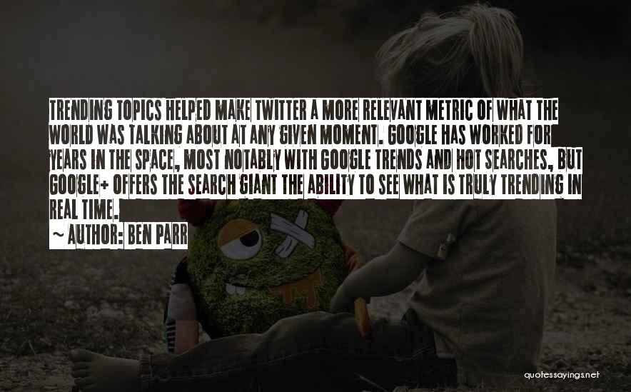 Ben Parr Quotes: Trending Topics Helped Make Twitter A More Relevant Metric Of What The World Was Talking About At Any Given Moment.