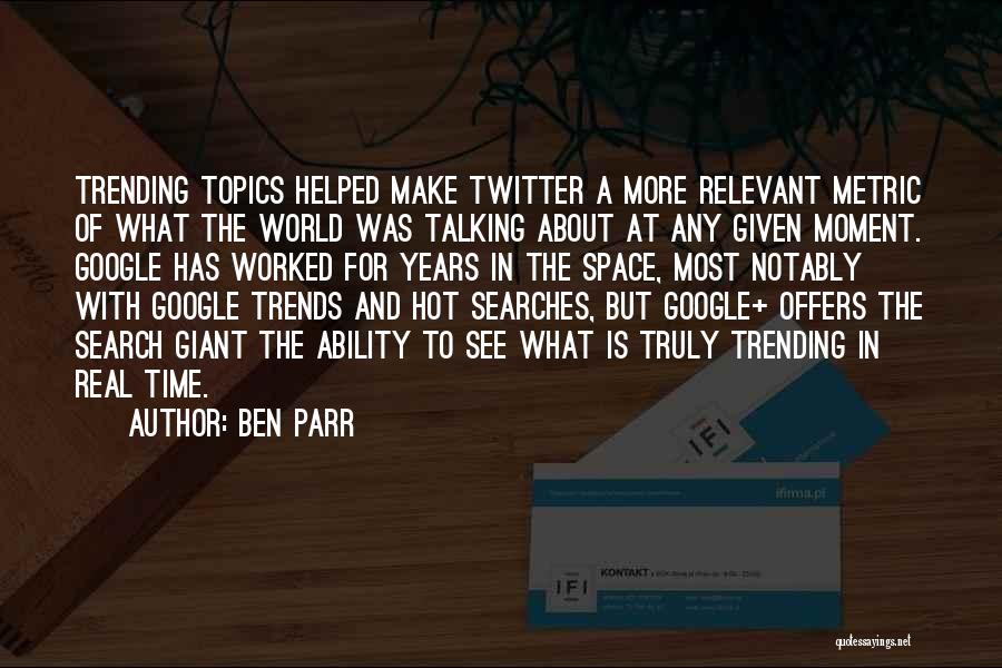 Ben Parr Quotes: Trending Topics Helped Make Twitter A More Relevant Metric Of What The World Was Talking About At Any Given Moment.