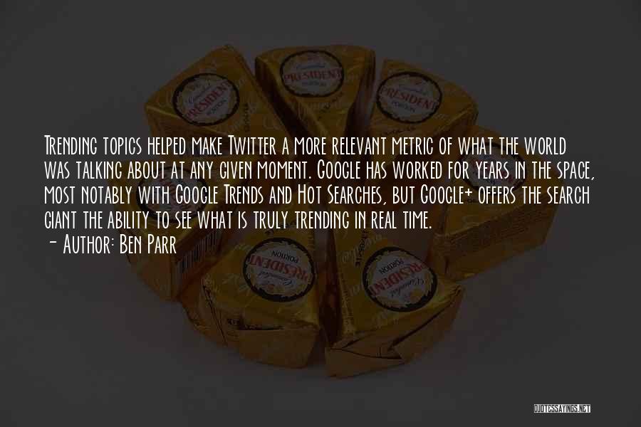 Ben Parr Quotes: Trending Topics Helped Make Twitter A More Relevant Metric Of What The World Was Talking About At Any Given Moment.