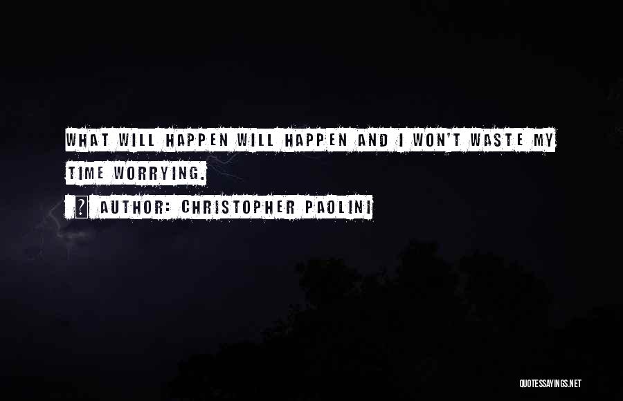 Christopher Paolini Quotes: What Will Happen Will Happen And I Won't Waste My Time Worrying.