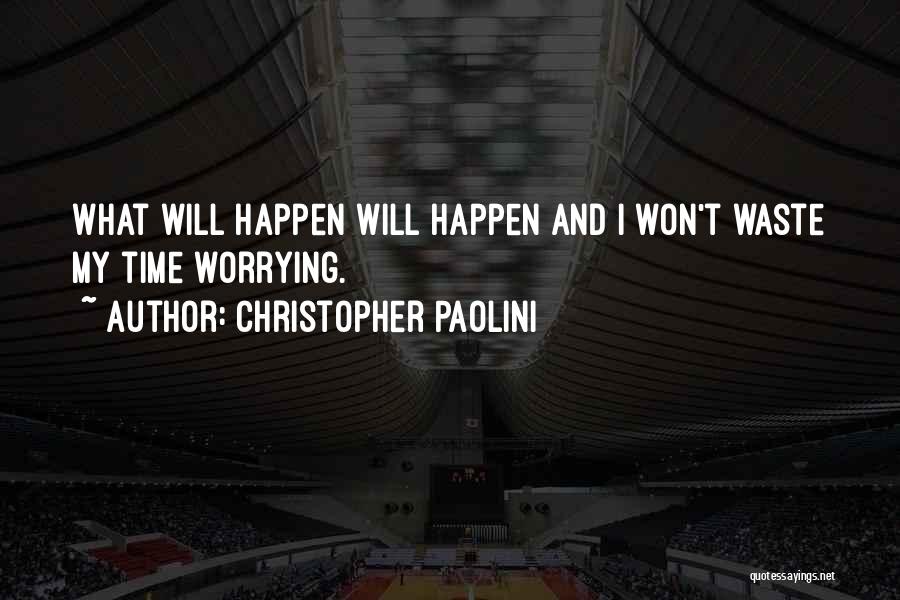Christopher Paolini Quotes: What Will Happen Will Happen And I Won't Waste My Time Worrying.