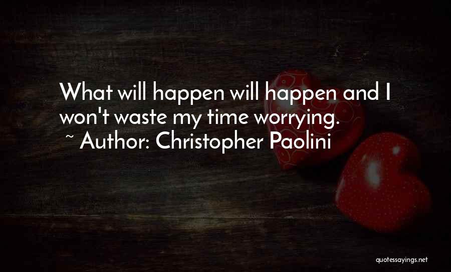 Christopher Paolini Quotes: What Will Happen Will Happen And I Won't Waste My Time Worrying.