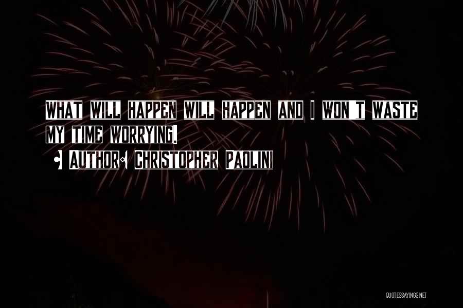 Christopher Paolini Quotes: What Will Happen Will Happen And I Won't Waste My Time Worrying.