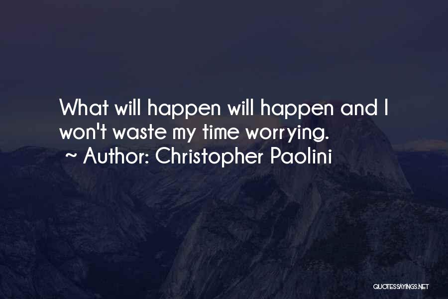 Christopher Paolini Quotes: What Will Happen Will Happen And I Won't Waste My Time Worrying.