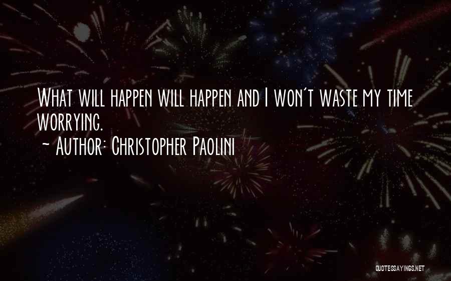 Christopher Paolini Quotes: What Will Happen Will Happen And I Won't Waste My Time Worrying.