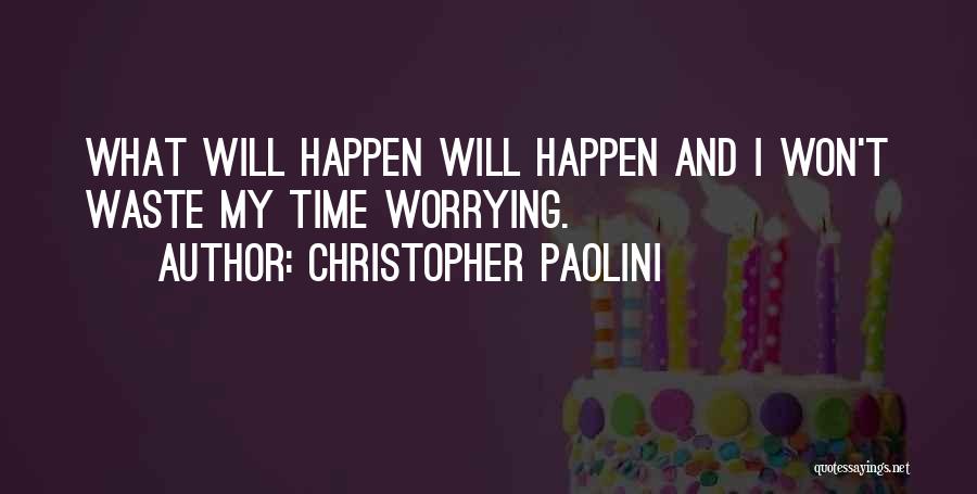 Christopher Paolini Quotes: What Will Happen Will Happen And I Won't Waste My Time Worrying.