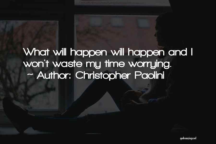 Christopher Paolini Quotes: What Will Happen Will Happen And I Won't Waste My Time Worrying.