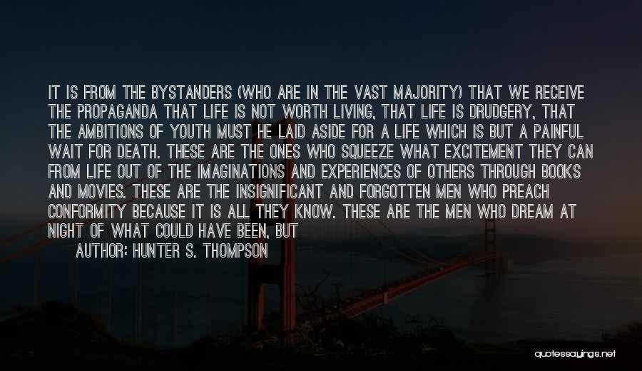 Hunter S. Thompson Quotes: It Is From The Bystanders (who Are In The Vast Majority) That We Receive The Propaganda That Life Is Not