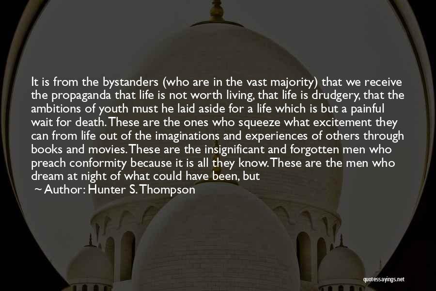 Hunter S. Thompson Quotes: It Is From The Bystanders (who Are In The Vast Majority) That We Receive The Propaganda That Life Is Not