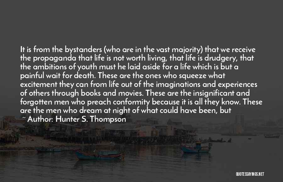 Hunter S. Thompson Quotes: It Is From The Bystanders (who Are In The Vast Majority) That We Receive The Propaganda That Life Is Not