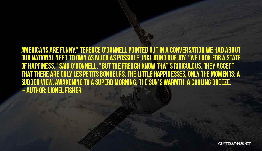 Lionel Fisher Quotes: Americans Are Funny, Terence O'donnell Pointed Out In A Conversation We Had About Our National Need To Own As Much