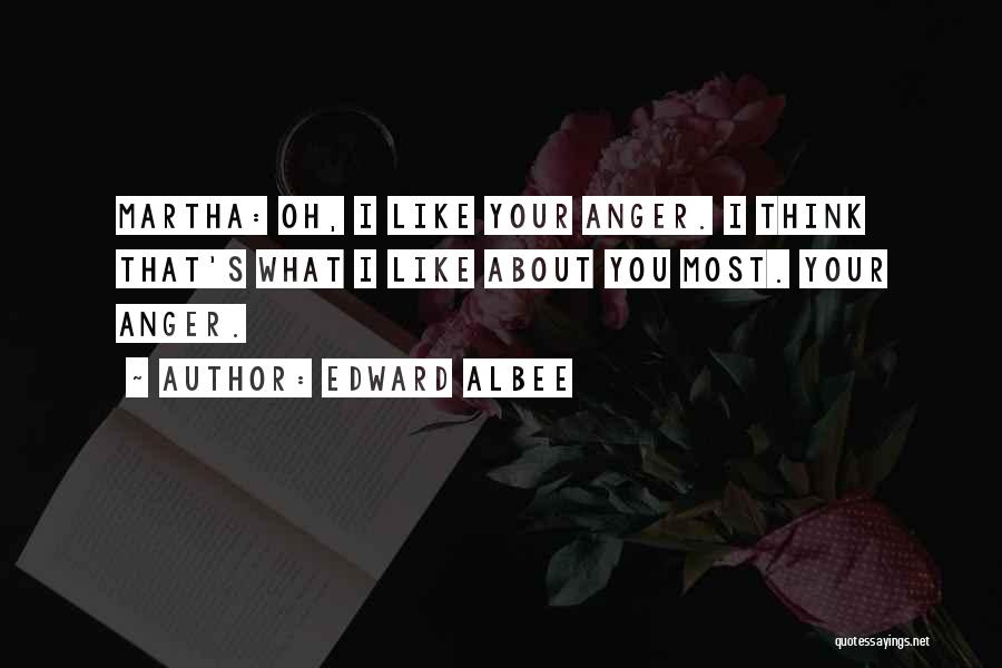 Edward Albee Quotes: Martha: Oh, I Like Your Anger. I Think That's What I Like About You Most. Your Anger.