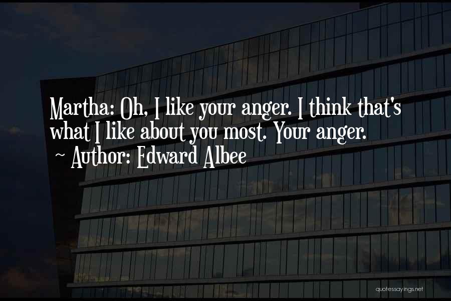 Edward Albee Quotes: Martha: Oh, I Like Your Anger. I Think That's What I Like About You Most. Your Anger.